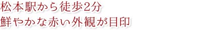 松本駅から徒歩2分
鮮やかな赤い外観が目印